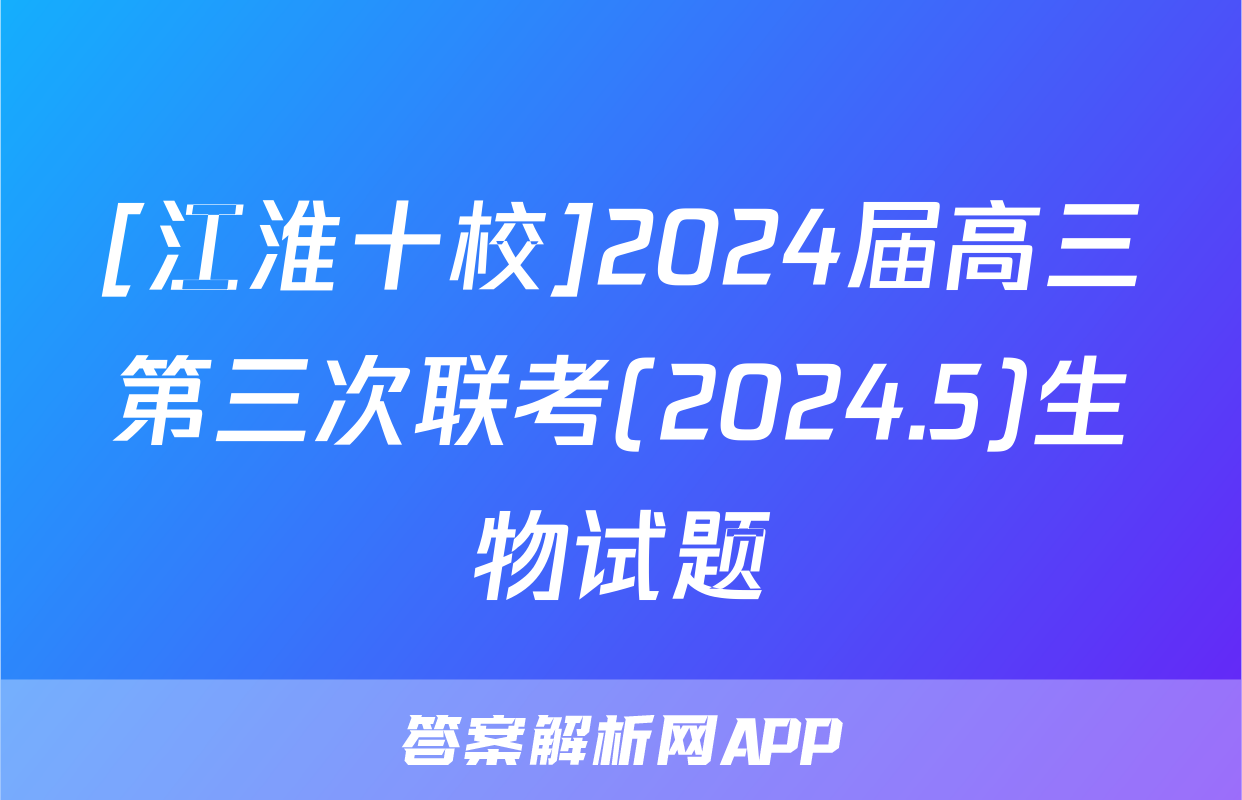 [江淮十校]2024届高三第三次联考(2024.5)生物试题