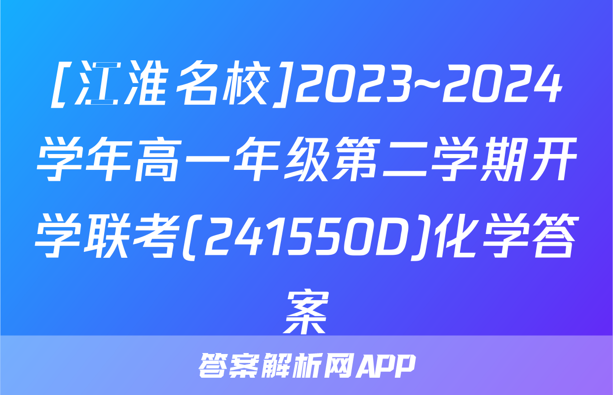 [江淮名校]2023~2024学年高一年级第二学期开学联考(241550D)化学答案