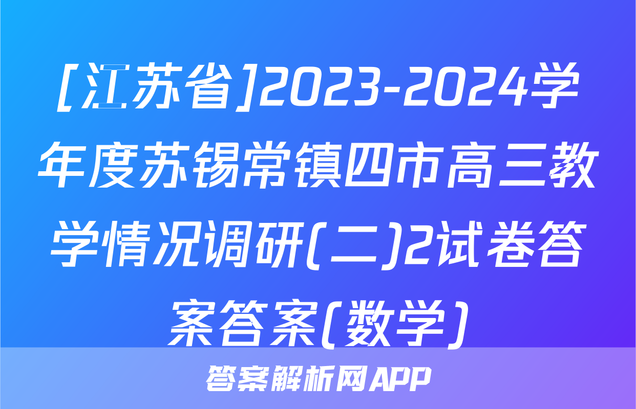 [江苏省]2023-2024学年度苏锡常镇四市高三教学情况调研(二)2试卷答案答案(数学)