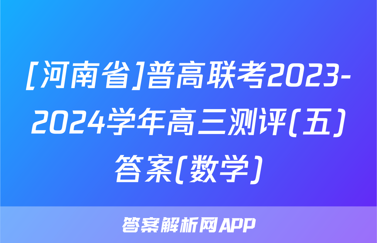 [河南省]普高联考2023-2024学年高三测评(五)答案(数学)