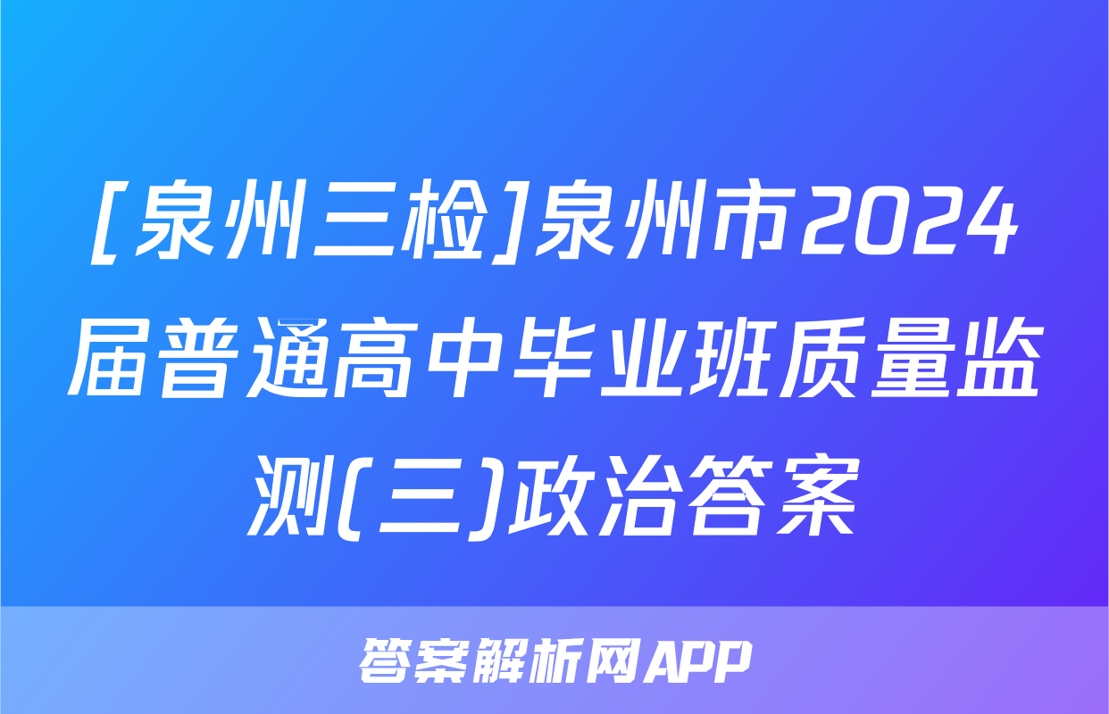 [泉州三检]泉州市2024届普通高中毕业班质量监测(三)政治答案