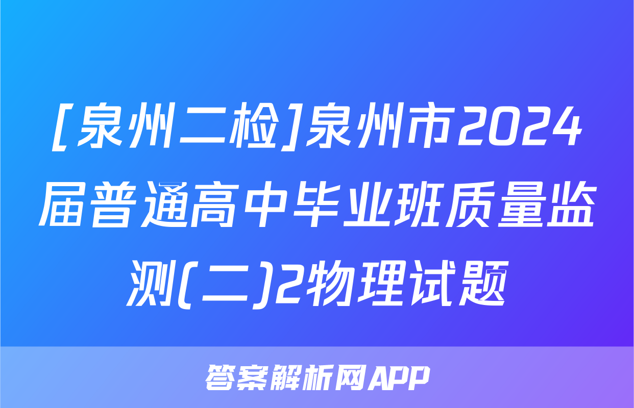 [泉州二检]泉州市2024届普通高中毕业班质量监测(二)2物理试题