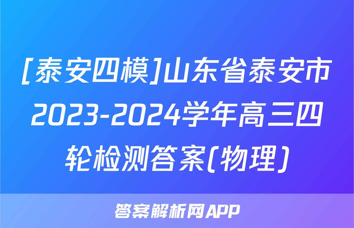 [泰安四模]山东省泰安市2023-2024学年高三四轮检测答案(物理)