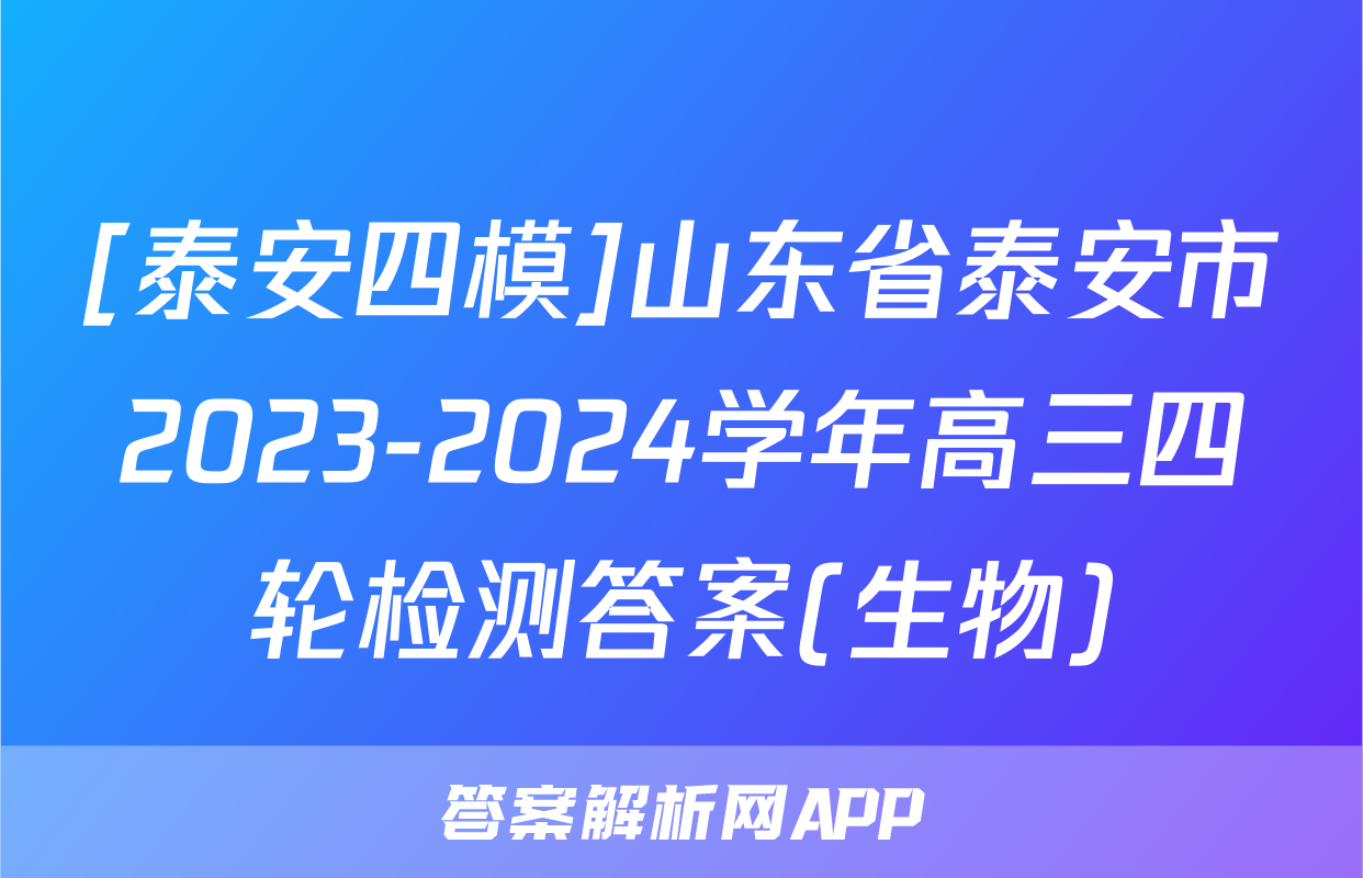 [泰安四模]山东省泰安市2023-2024学年高三四轮检测答案(生物)