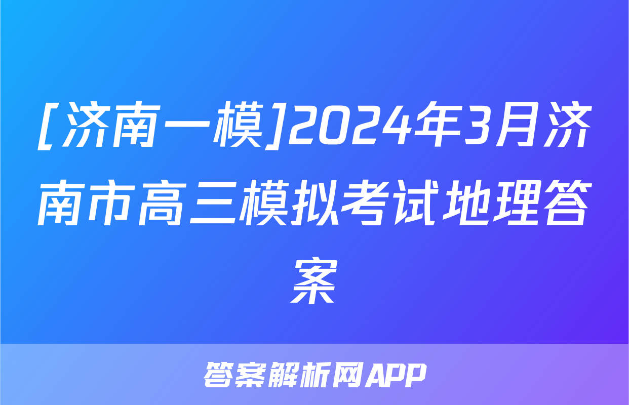 [济南一模]2024年3月济南市高三模拟考试地理答案