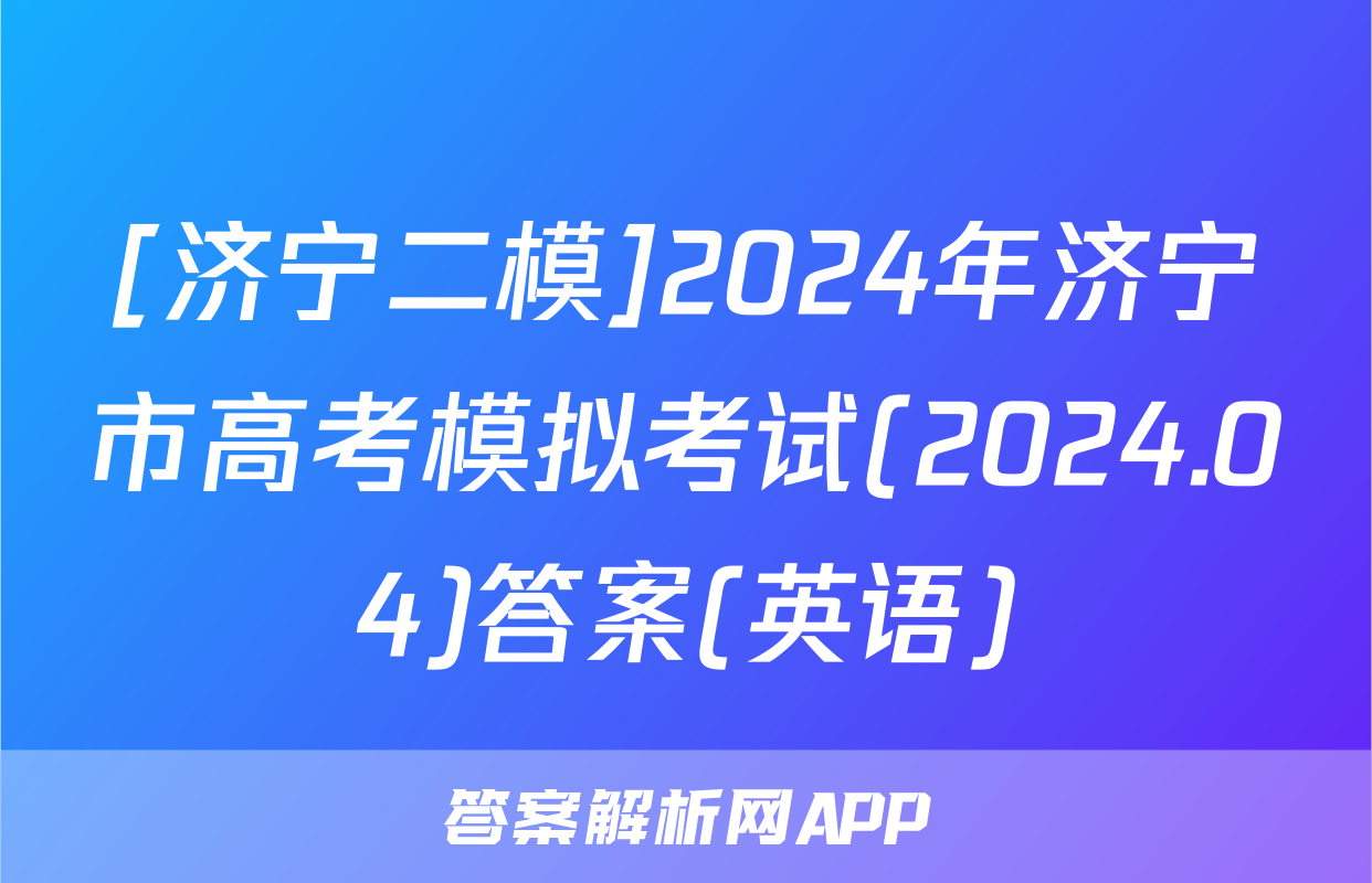 [济宁二模]2024年济宁市高考模拟考试(2024.04)答案(英语)