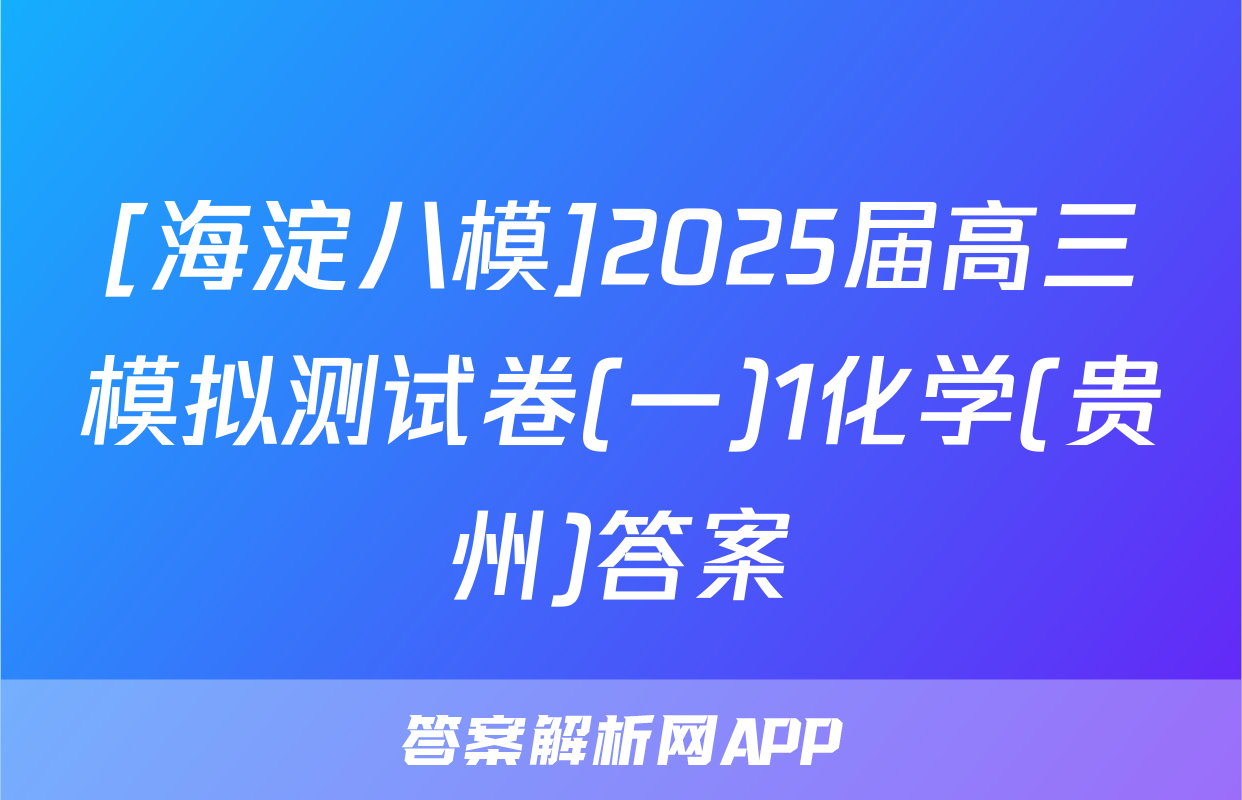 [海淀八模]2025届高三模拟测试卷(一)1化学(贵州)答案