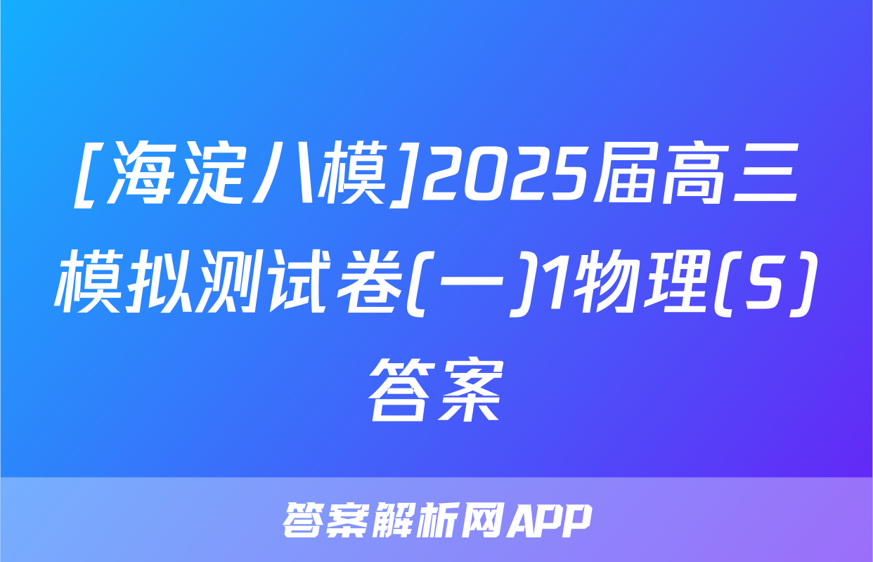 [海淀八模]2025届高三模拟测试卷(一)1物理(S)答案