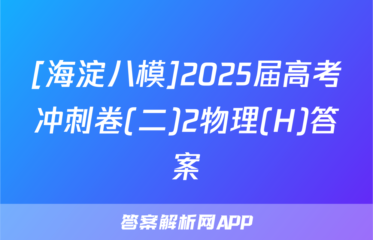 [海淀八模]2025届高考冲刺卷(二)2物理(H)答案