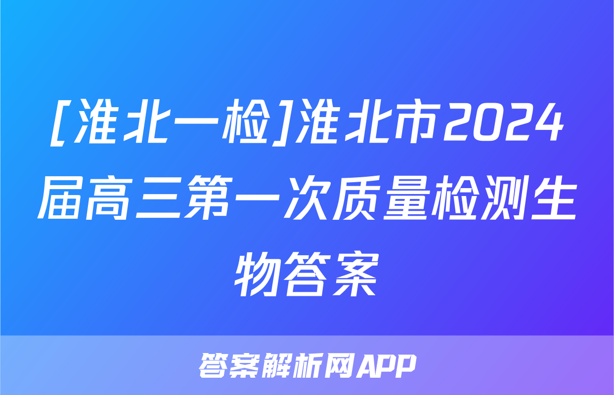 [淮北一检]淮北市2024届高三第一次质量检测生物答案