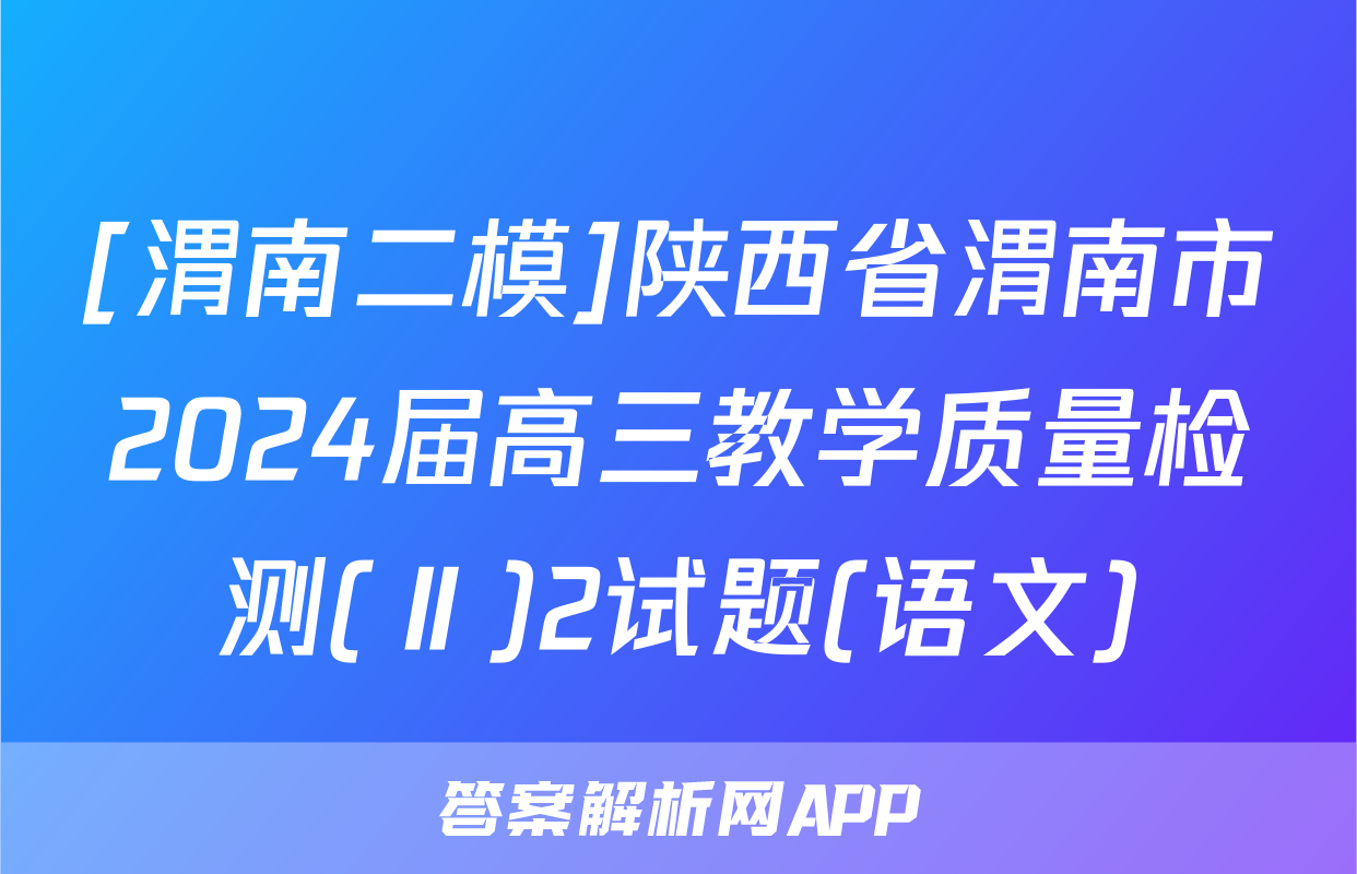 [渭南二模]陕西省渭南市2024届高三教学质量检测(Ⅱ)2试题(语文)