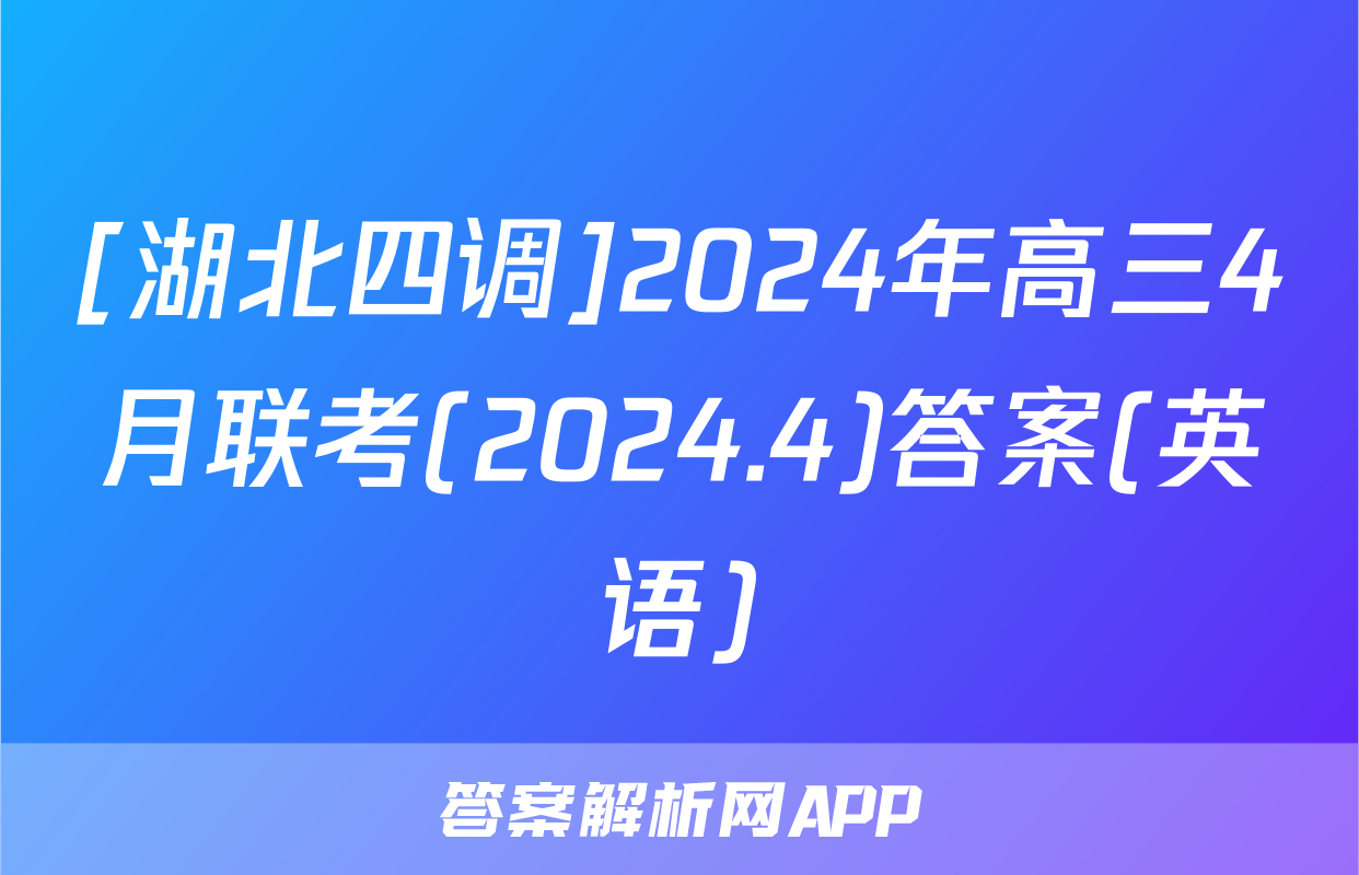 [湖北四调]2024年高三4月联考(2024.4)答案(英语)