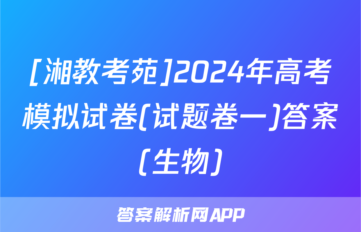 [湘教考苑]2024年高考模拟试卷(试题卷一)答案(生物)