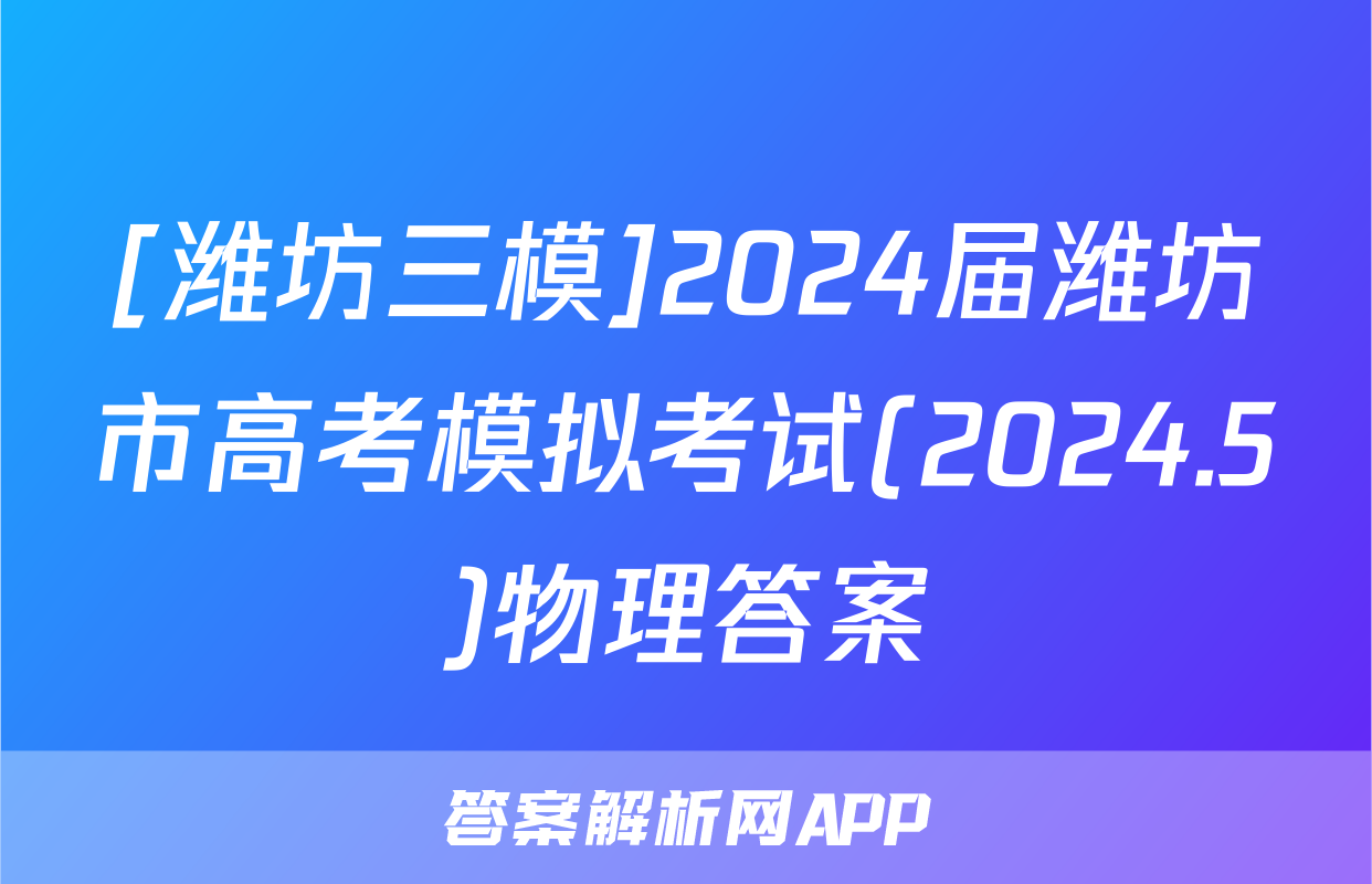 [潍坊三模]2024届潍坊市高考模拟考试(2024.5)物理答案