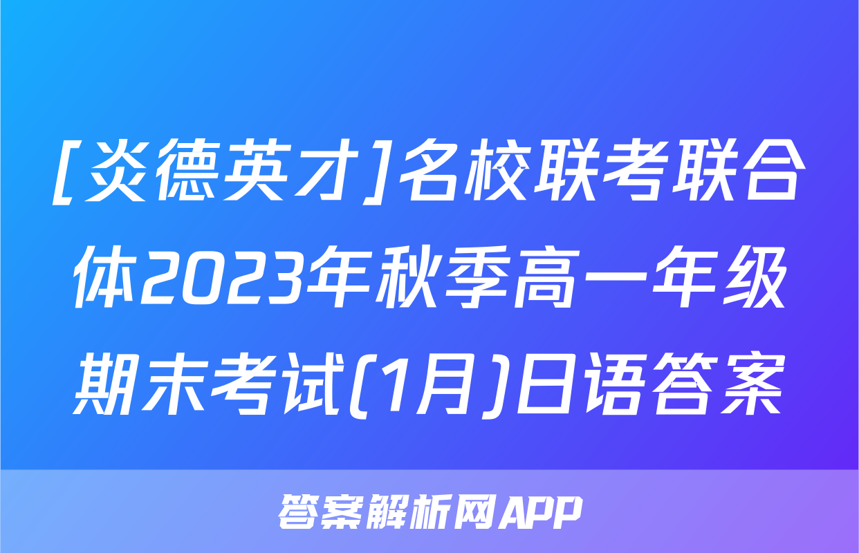 [炎德英才]名校联考联合体2023年秋季高一年级期末考试(1月)日语答案