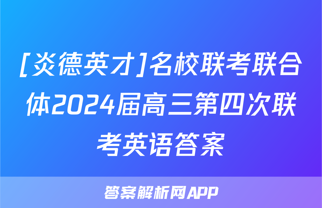 [炎德英才]名校联考联合体2024届高三第四次联考英语答案
