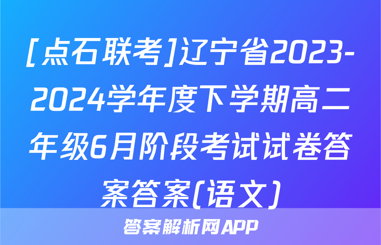 [点石联考]辽宁省2023-2024学年度下学期高二年级6月阶段考试试卷答案答案(语文)