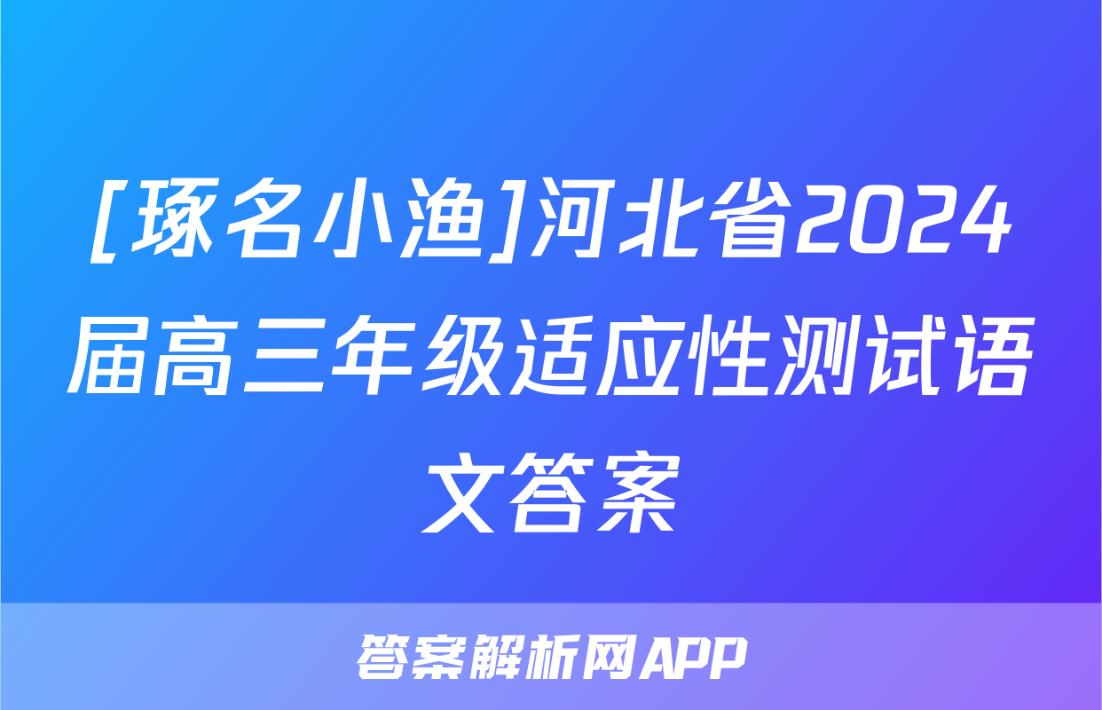 [琢名小渔]河北省2024届高三年级适应性测试语文答案