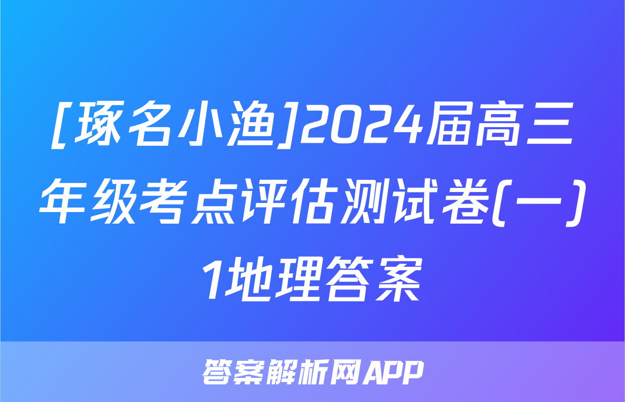 [琢名小渔]2024届高三年级考点评估测试卷(一)1地理答案
