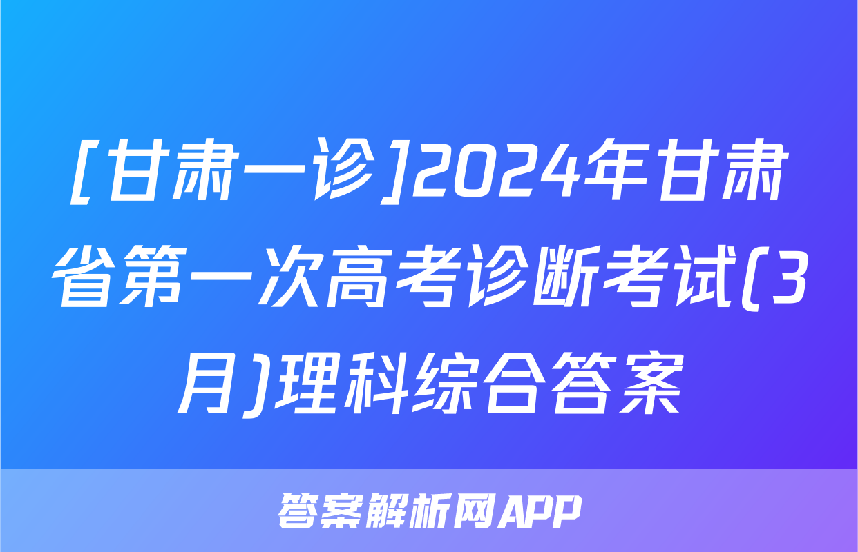 [甘肃一诊]2024年甘肃省第一次高考诊断考试(3月)理科综合答案