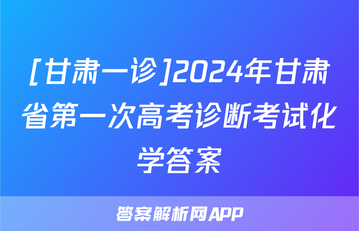 [甘肃一诊]2024年甘肃省第一次高考诊断考试化学答案