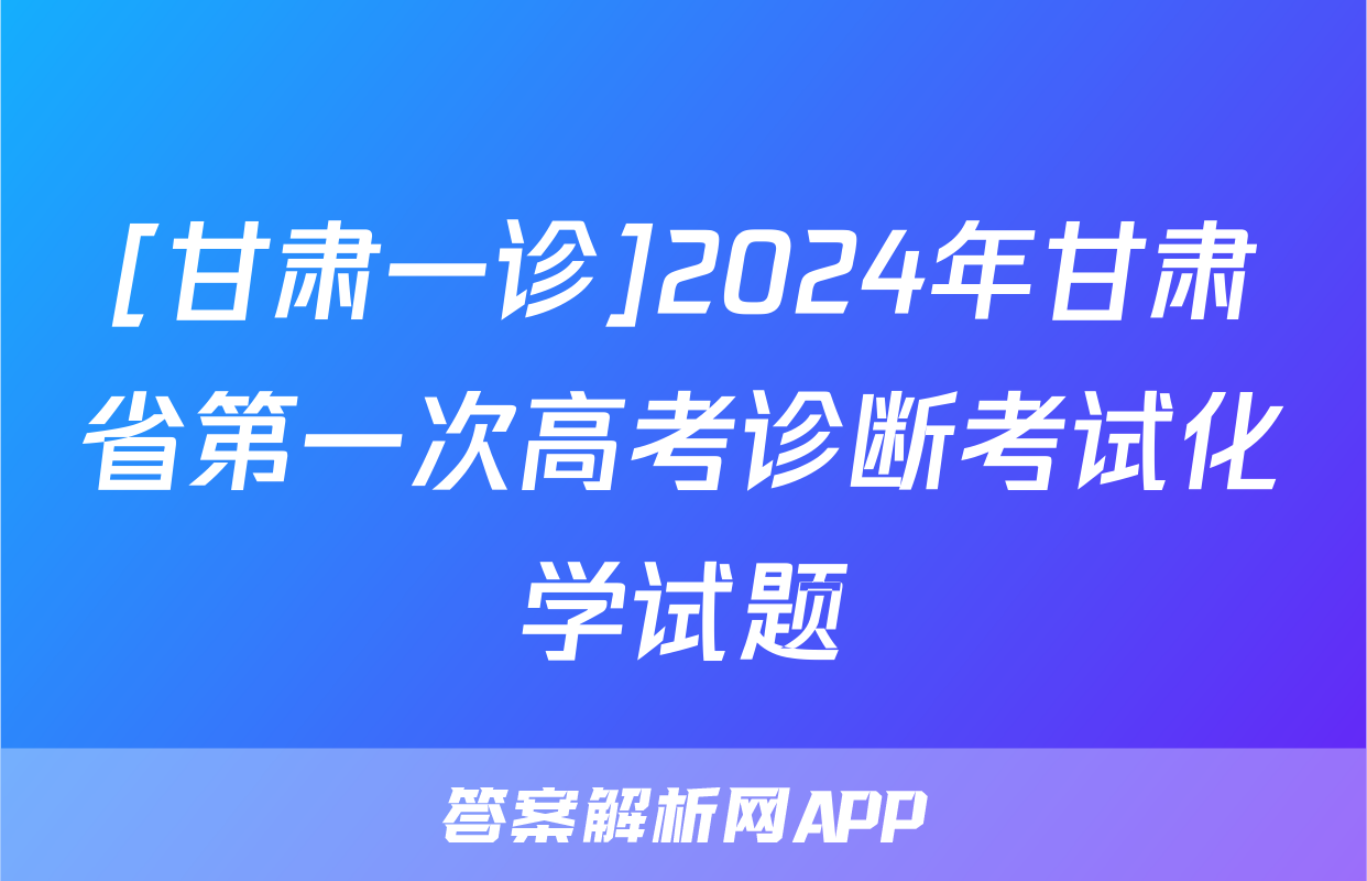[甘肃一诊]2024年甘肃省第一次高考诊断考试化学试题