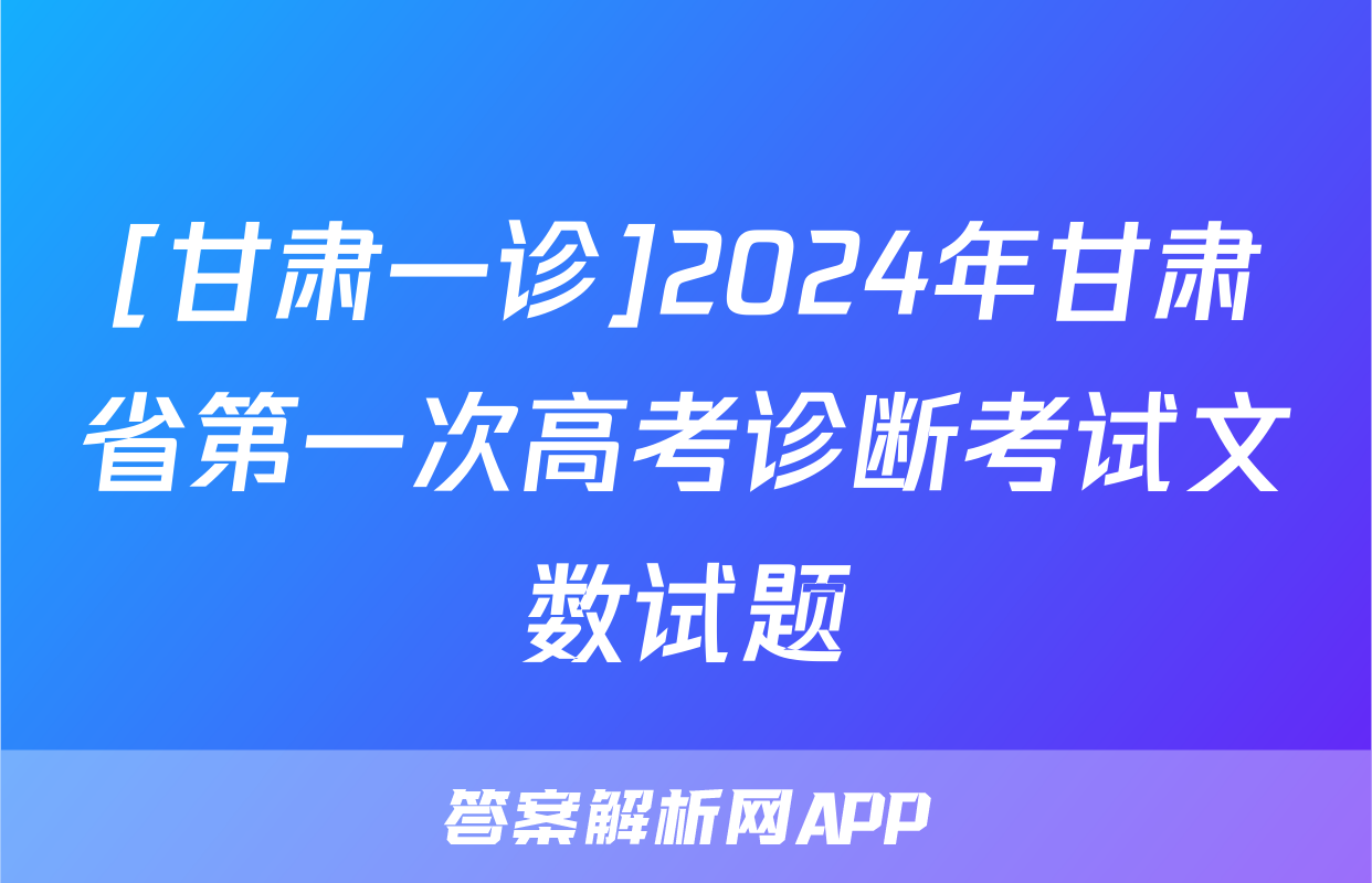 [甘肃一诊]2024年甘肃省第一次高考诊断考试文数试题