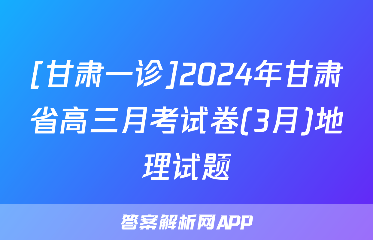 [甘肃一诊]2024年甘肃省高三月考试卷(3月)地理试题