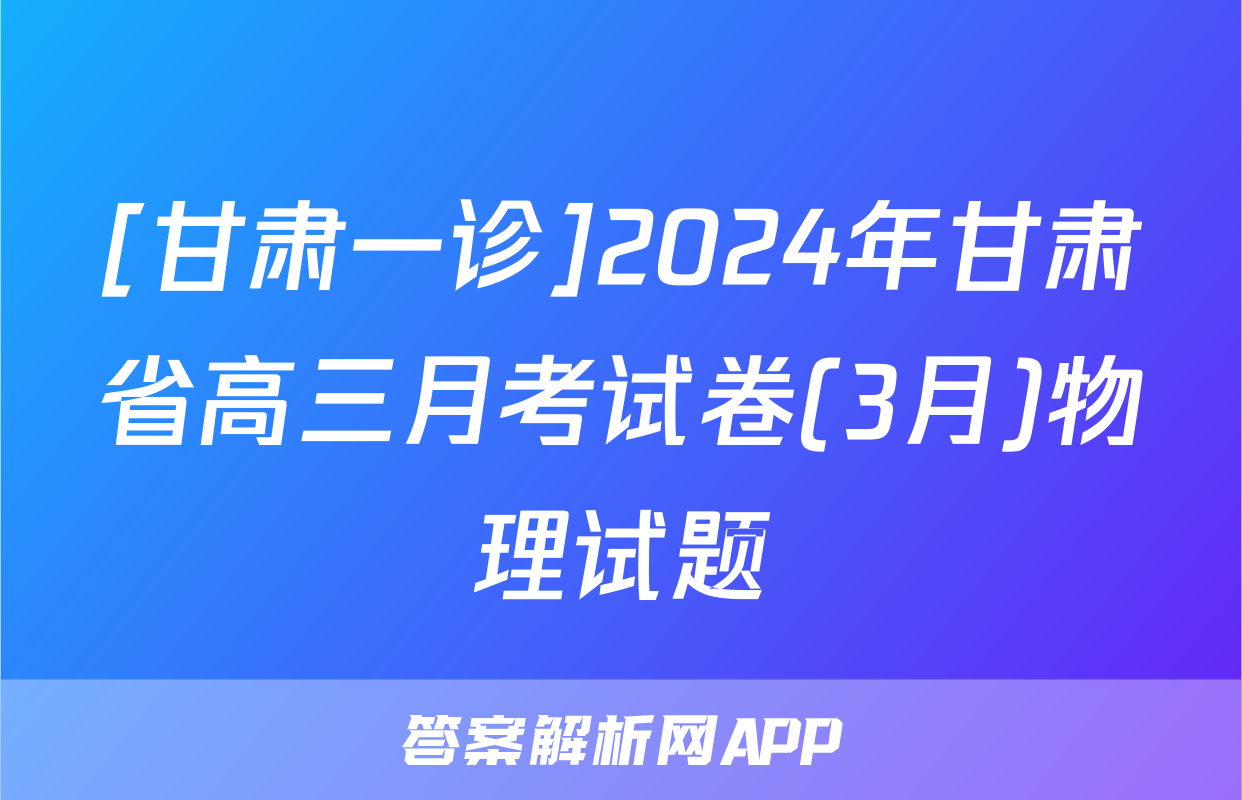 [甘肃一诊]2024年甘肃省高三月考试卷(3月)物理试题