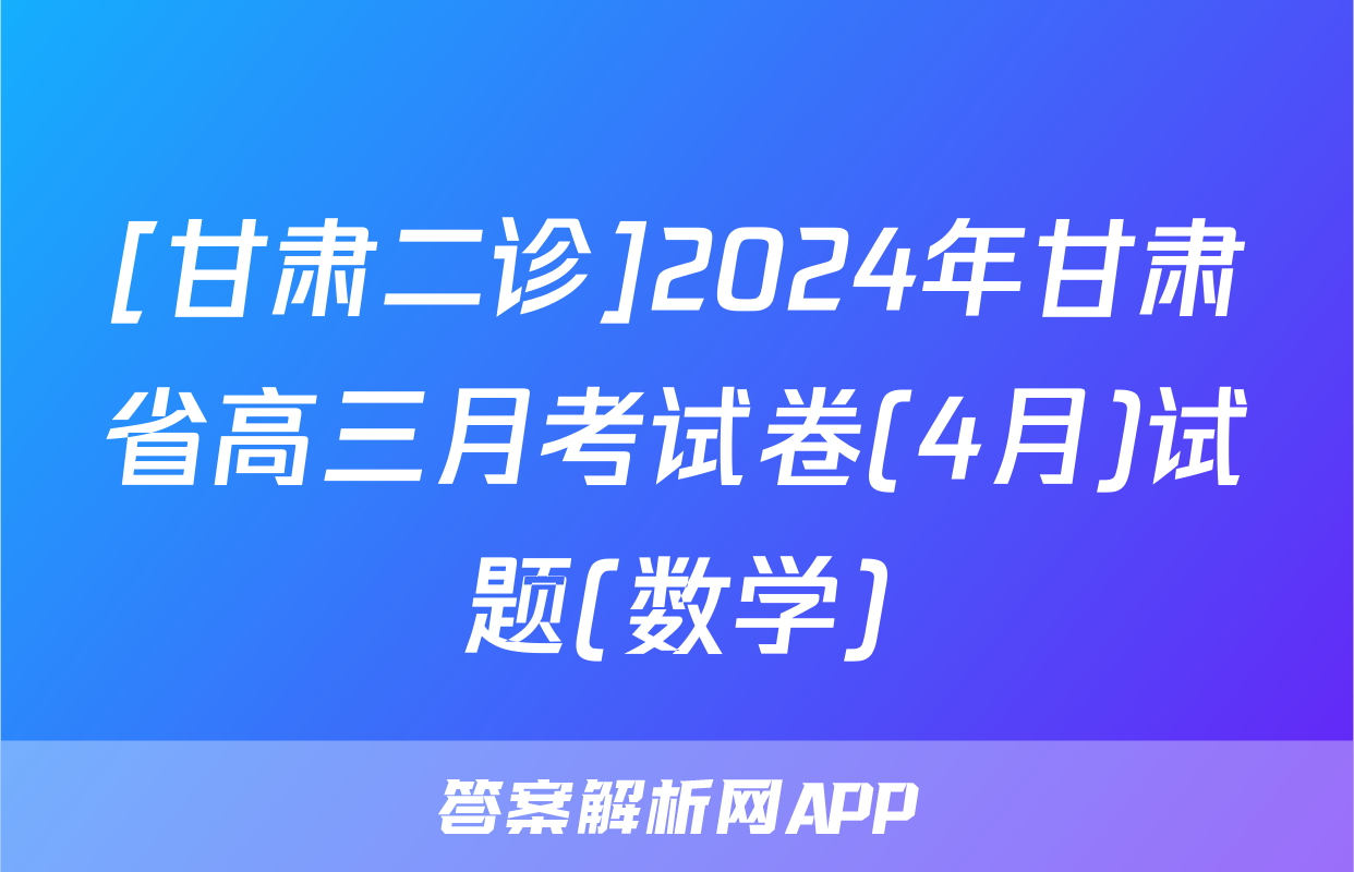 [甘肃二诊]2024年甘肃省高三月考试卷(4月)试题(数学)