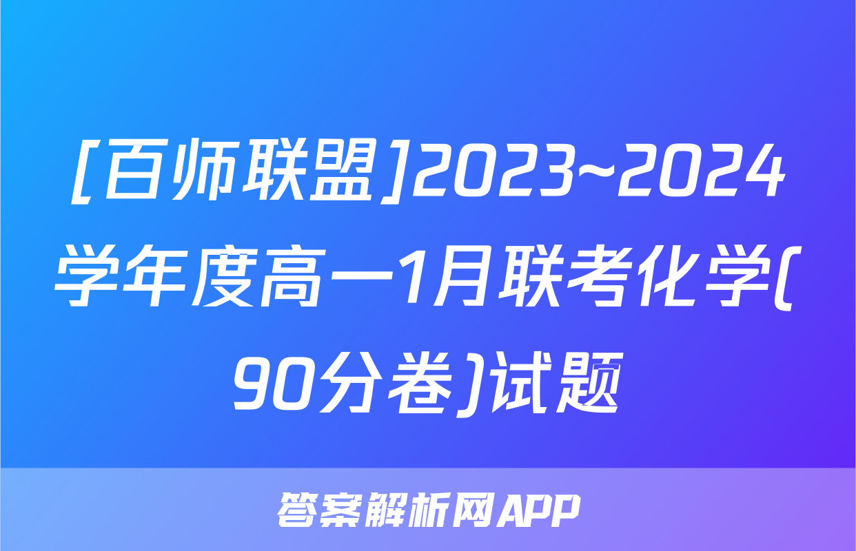 [百师联盟]2023~2024学年度高一1月联考化学(90分卷)试题