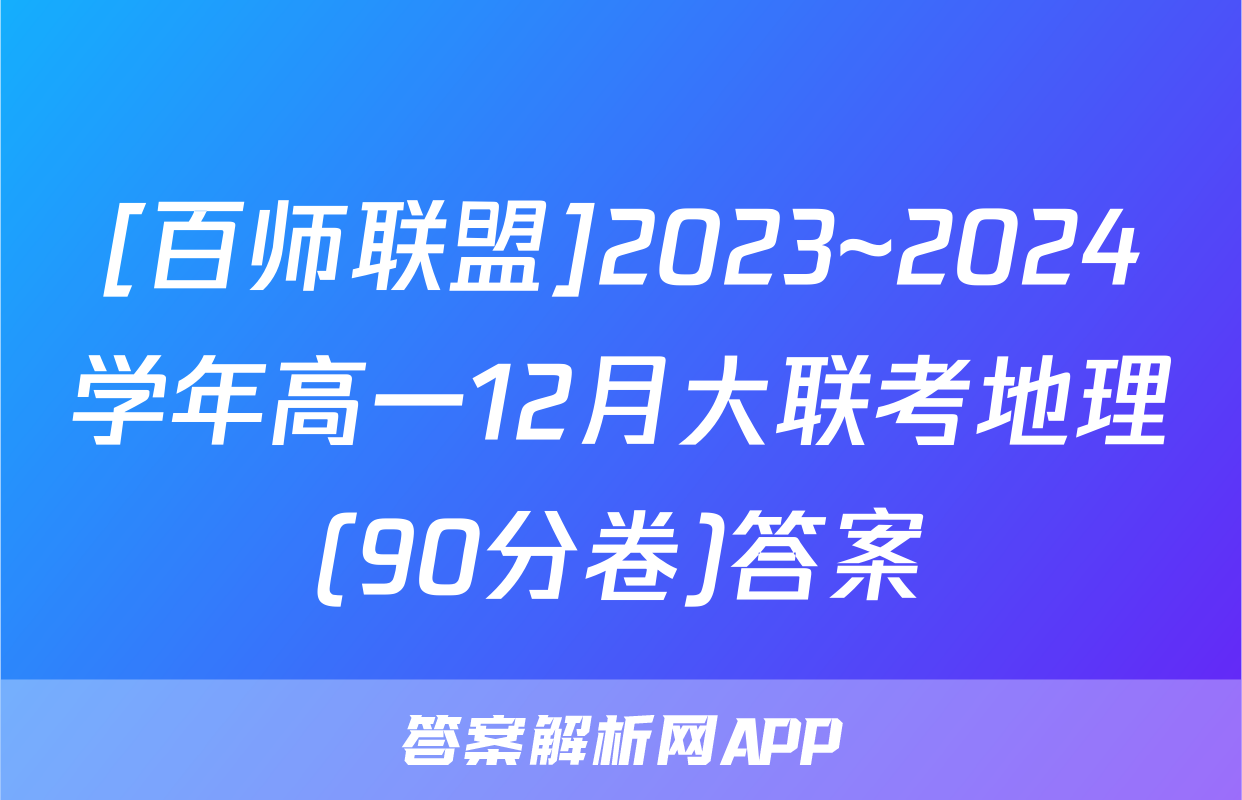 [百师联盟]2023~2024学年高一12月大联考地理(90分卷)答案
