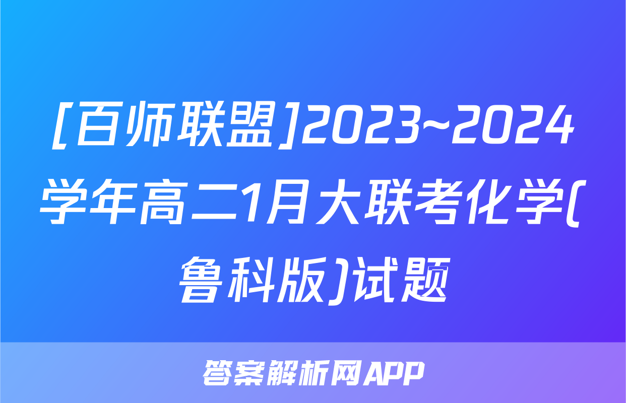 [百师联盟]2023~2024学年高二1月大联考化学(鲁科版)试题