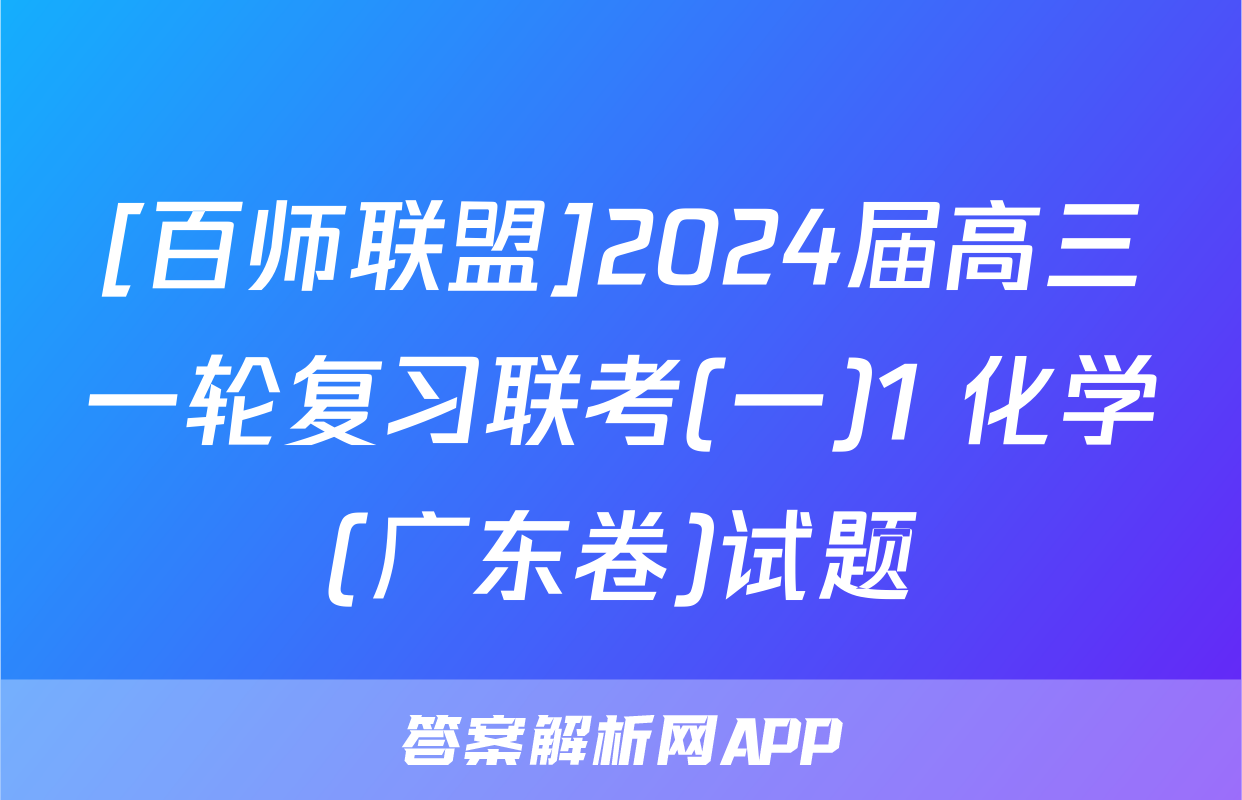 [百师联盟]2024届高三一轮复习联考(一)1 化学(广东卷)试题