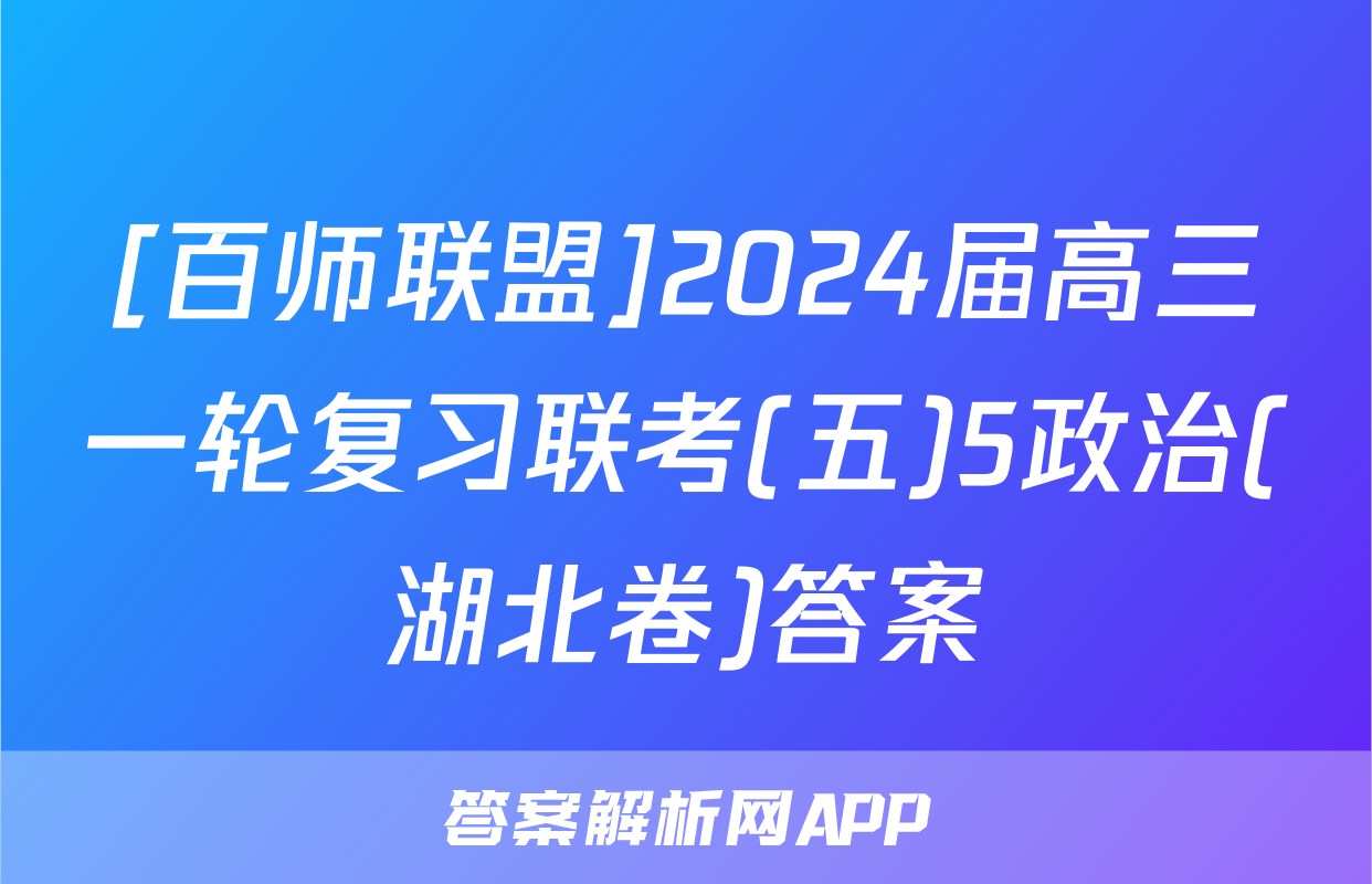 [百师联盟]2024届高三一轮复习联考(五)5政治(湖北卷)答案