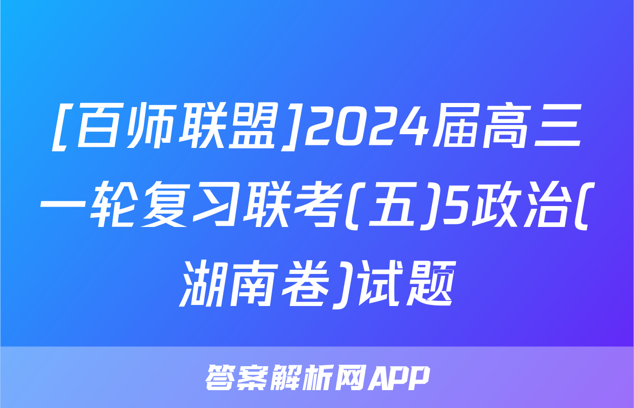 [百师联盟]2024届高三一轮复习联考(五)5政治(湖南卷)试题