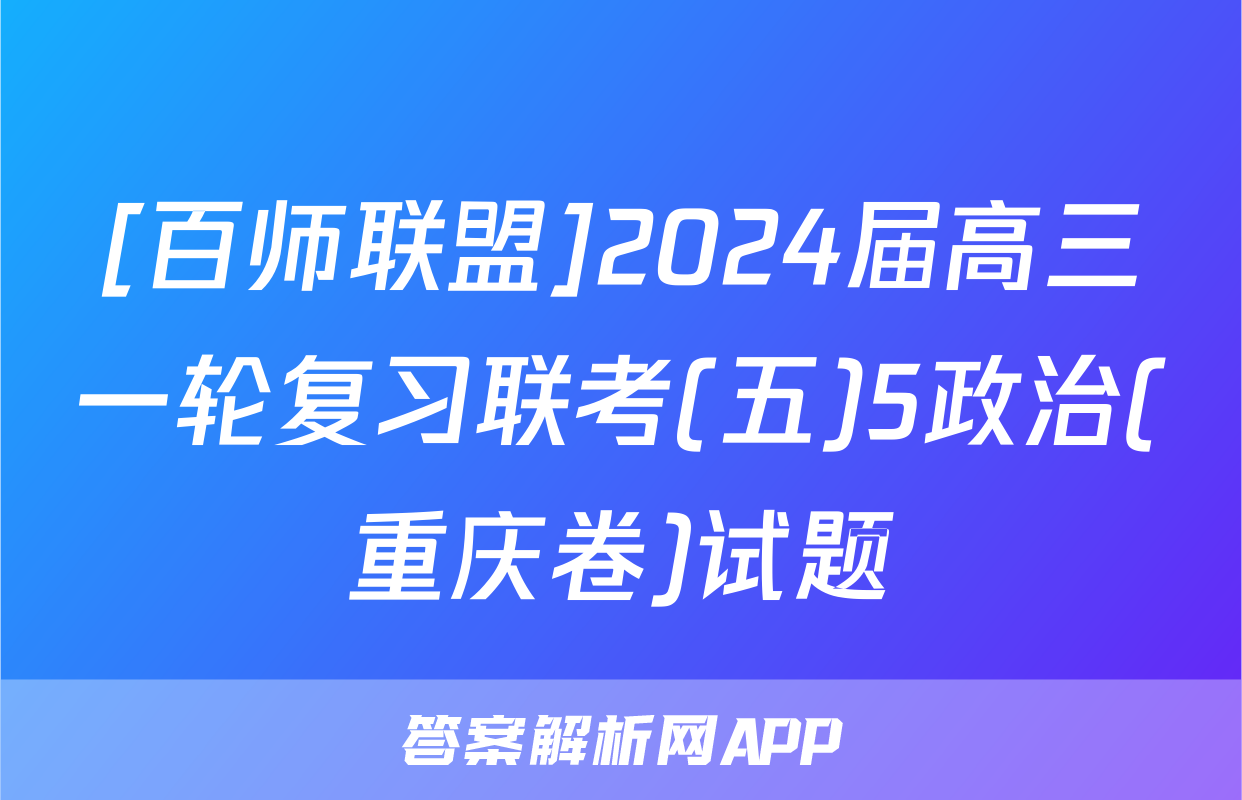 [百师联盟]2024届高三一轮复习联考(五)5政治(重庆卷)试题