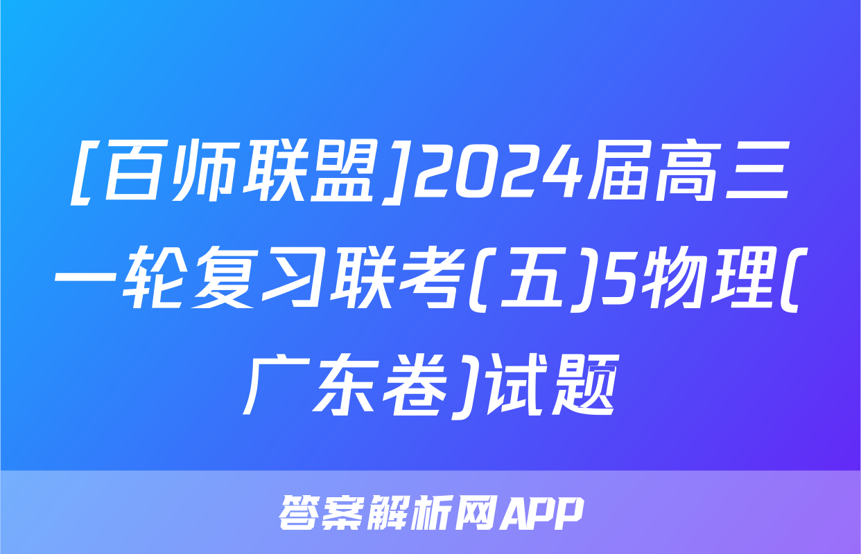 [百师联盟]2024届高三一轮复习联考(五)5物理(广东卷)试题