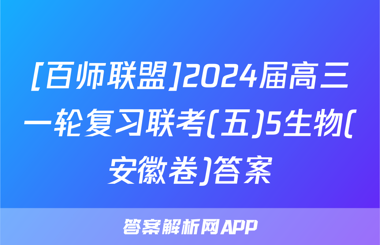 [百师联盟]2024届高三一轮复习联考(五)5生物(安徽卷)答案