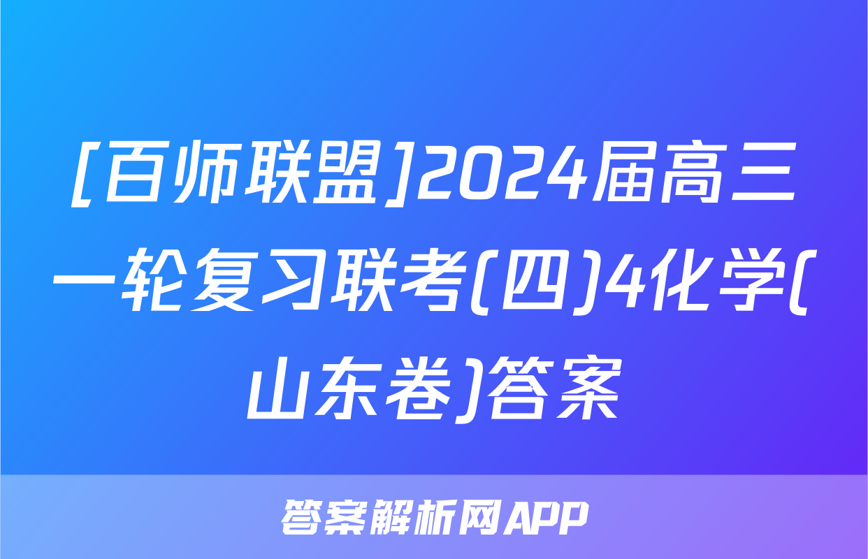 [百师联盟]2024届高三一轮复习联考(四)4化学(山东卷)答案