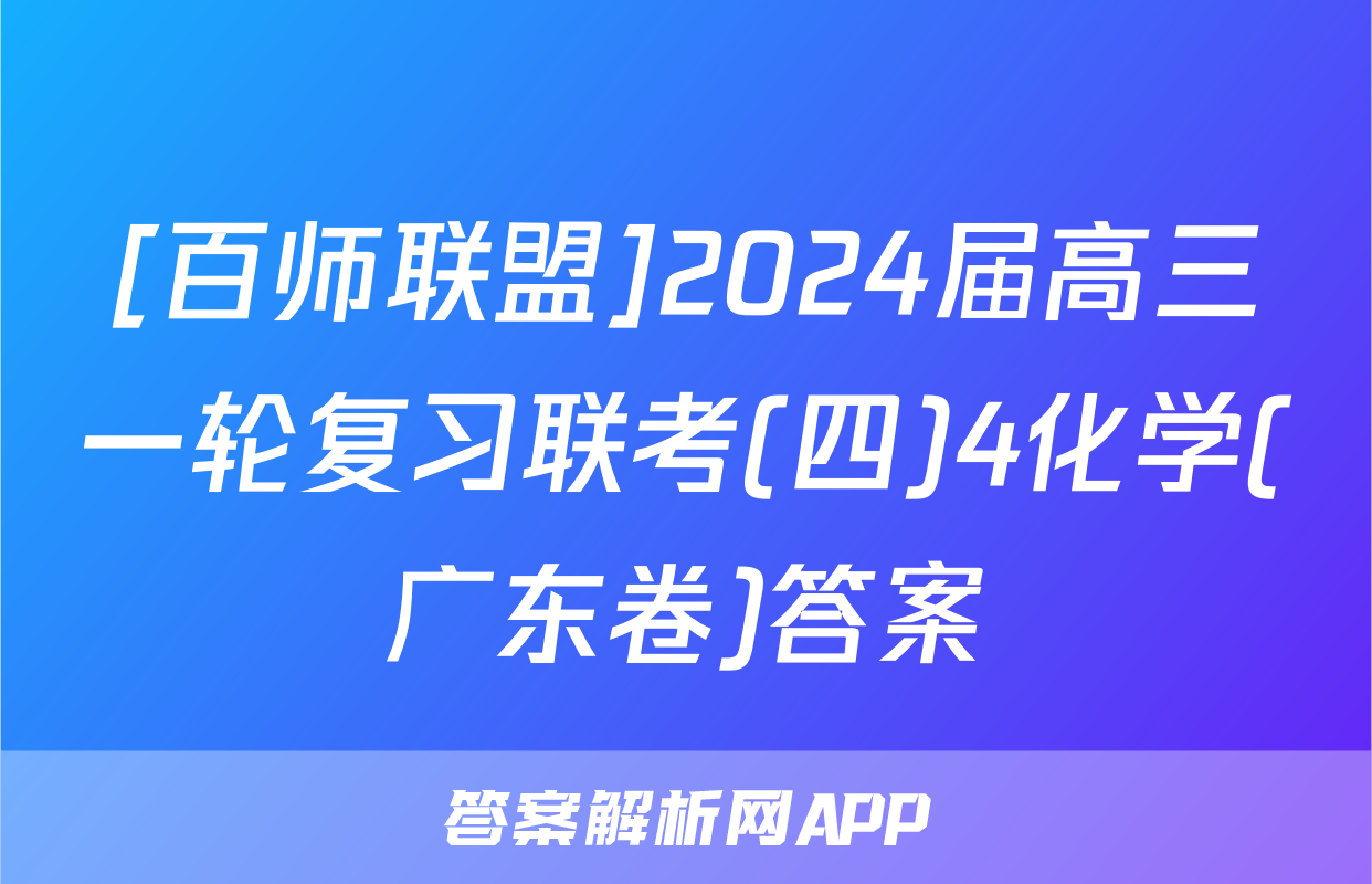 [百师联盟]2024届高三一轮复习联考(四)4化学(广东卷)答案