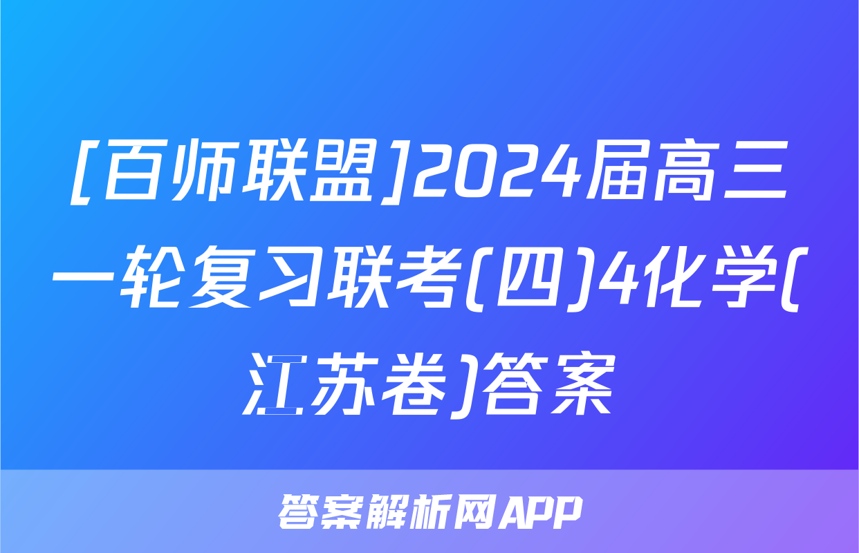 [百师联盟]2024届高三一轮复习联考(四)4化学(江苏卷)答案