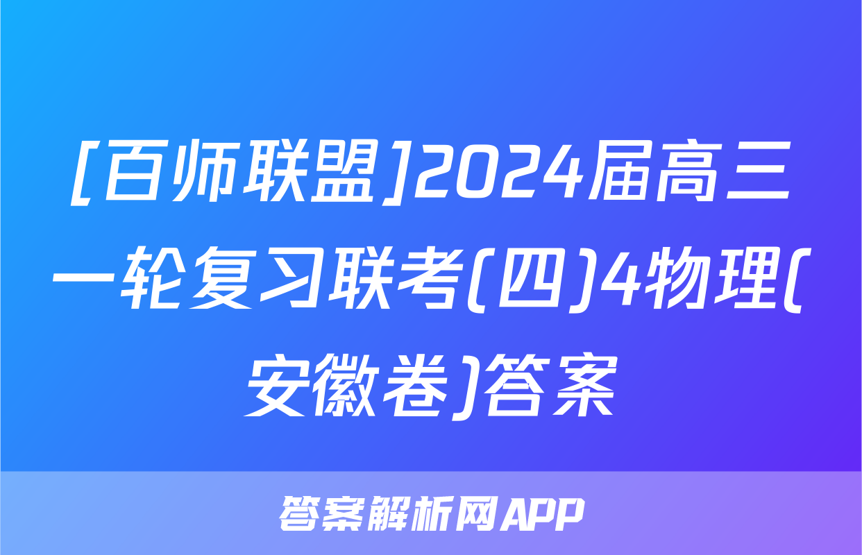 [百师联盟]2024届高三一轮复习联考(四)4物理(安徽卷)答案