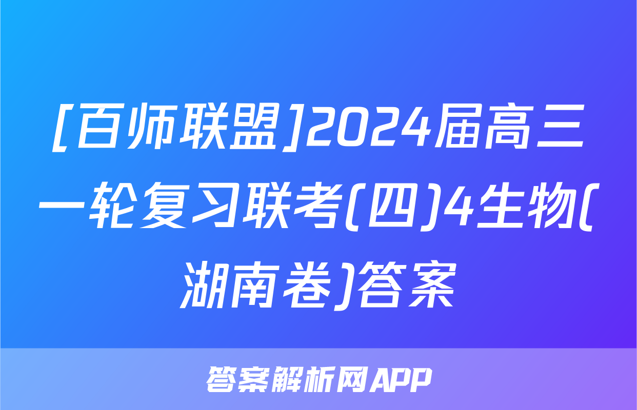 [百师联盟]2024届高三一轮复习联考(四)4生物(湖南卷)答案