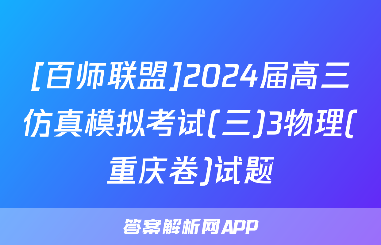 [百师联盟]2024届高三仿真模拟考试(三)3物理(重庆卷)试题