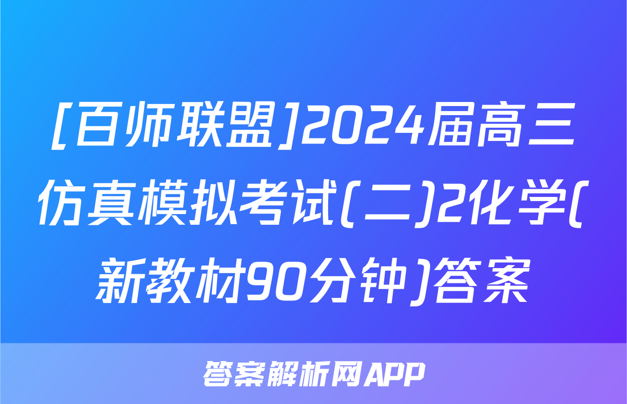 [百师联盟]2024届高三仿真模拟考试(二)2化学(新教材90分钟)答案