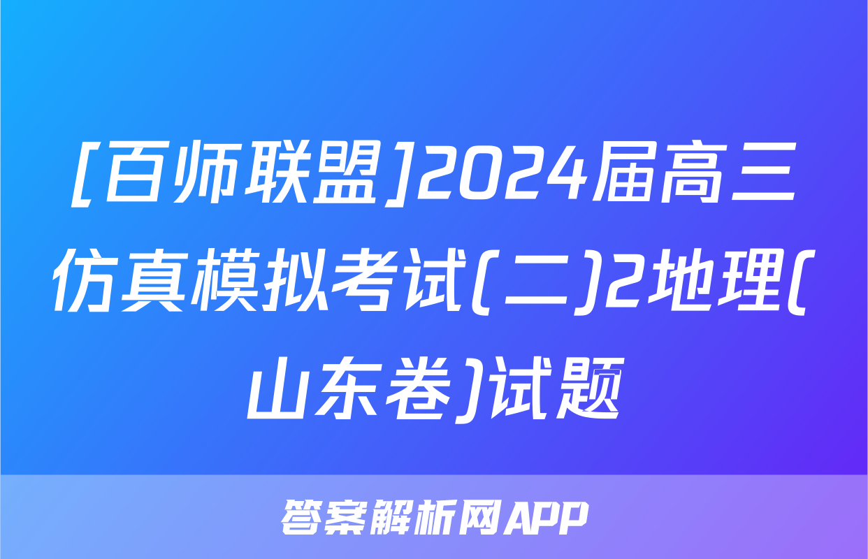 [百师联盟]2024届高三仿真模拟考试(二)2地理(山东卷)试题