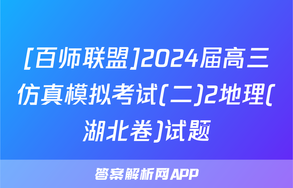 [百师联盟]2024届高三仿真模拟考试(二)2地理(湖北卷)试题