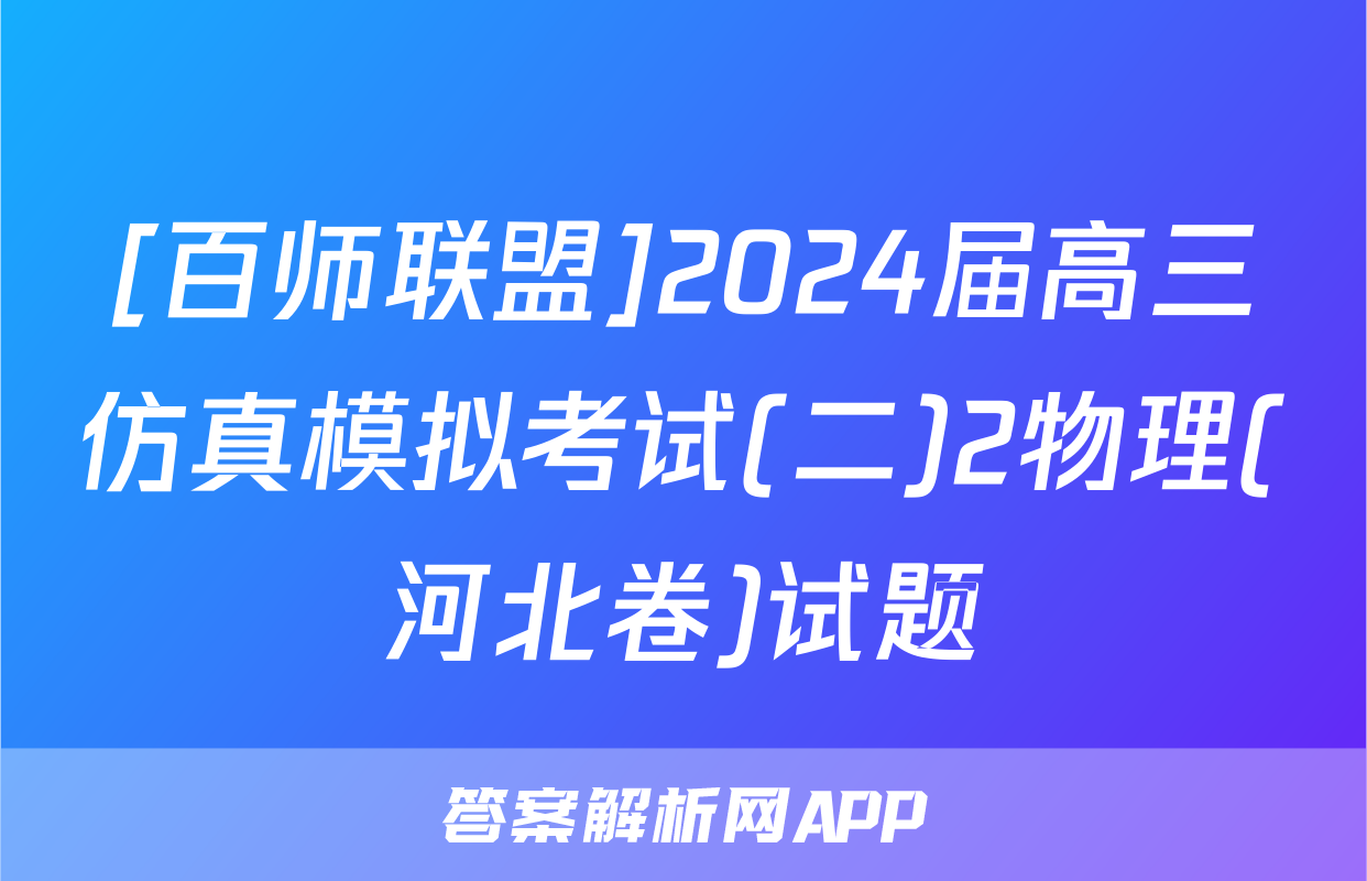 [百师联盟]2024届高三仿真模拟考试(二)2物理(河北卷)试题
