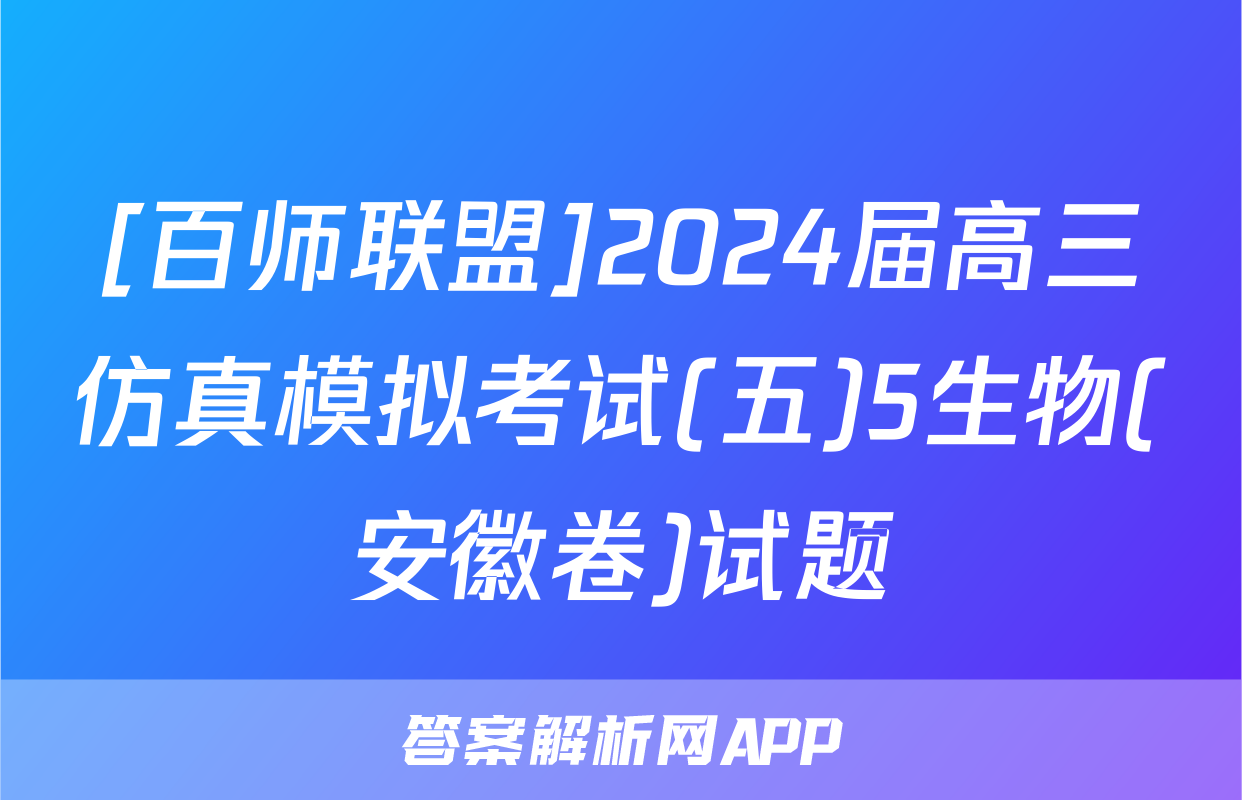 [百师联盟]2024届高三仿真模拟考试(五)5生物(安徽卷)试题